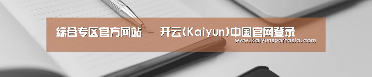 综合专区官方网站 - 开云(Kaiyun)中国官网登录