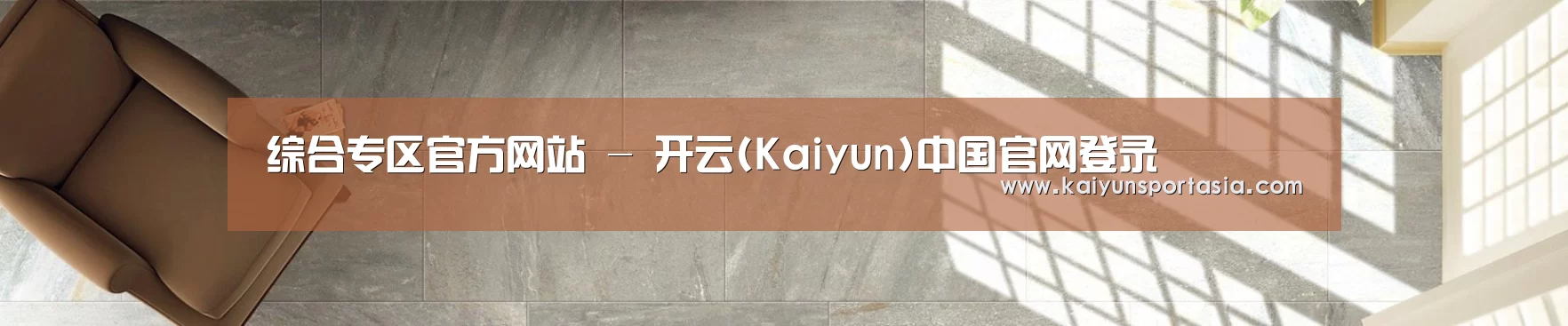 综合专区官方网站 - 开云(Kaiyun)中国官网登录