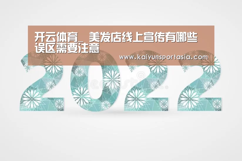 开云体育_
美发店线上宣传有哪些误区需要注意(图2) 开云体育