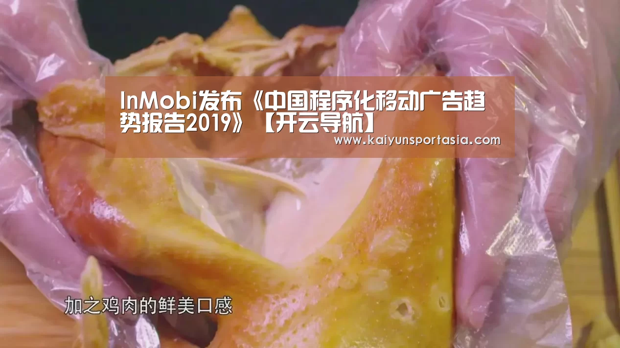 InMobi发布《中国程序化移动广告趋势报告2019》【开云导航】(图1) 开云频道