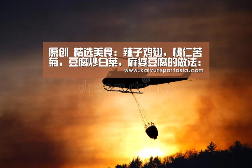 原创 精选美食:辣子鸡翅,桃仁苦菊,豆腐炒白菜,麻婆豆腐的做法:开云官网(图2) 开云官网