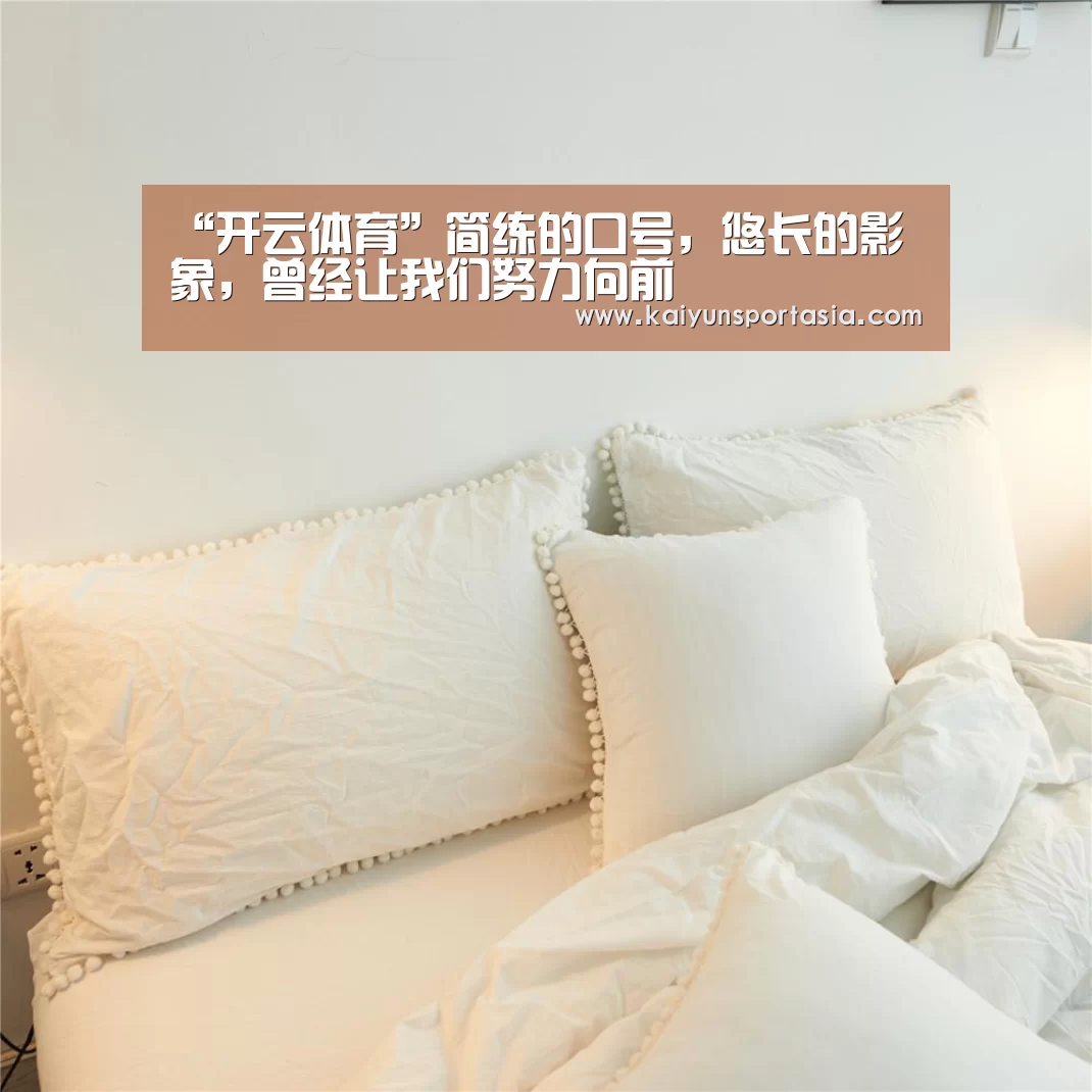 “开云体育”简练的口号,悠长的影象,曾经让我们努力向前(图4) 开云官网