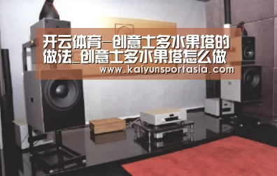 开云体育-创意士多水果塔的做法_创意士多水果塔怎么做_胖子瘦子我都爱的菜谱(图3) 开云体育