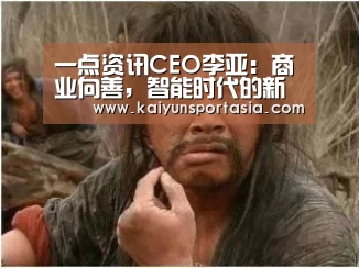 一点资讯CEO李亚:商业向善,智能时代的新商业文明_开云频道(图4) 开云官网