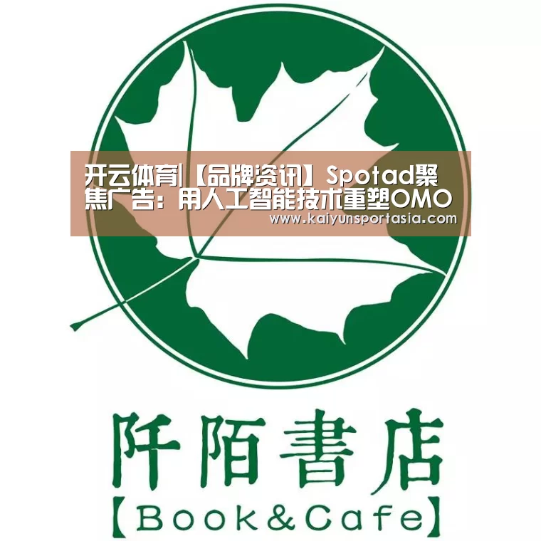 开云体育|【品牌资讯】Spotad聚焦广告:用人工智能技术重塑OMO时代的数字营销(图3) 开云体育
