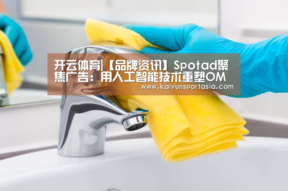 开云体育|【品牌资讯】Spotad聚焦广告:用人工智能技术重塑OMO时代的数字营销(图1) 开云体育