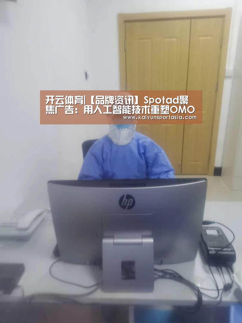 开云体育|【品牌资讯】Spotad聚焦广告:用人工智能技术重塑OMO时代的数字营销(图4) 开云体育