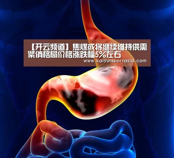 【开云频道】焦煤或将继续维持供需紧俏格局价格涨跌幅5%左右(图2) 开云频道